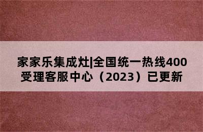 家家乐集成灶|全国统一热线400受理客服中心（2023）已更新